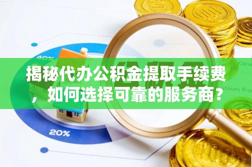 两江新区揭秘代办公积金提取手续费，如何选择可靠的服务商？