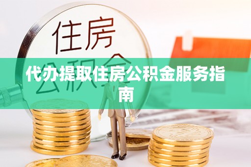 两江新区代办提取住房公积金服务指南