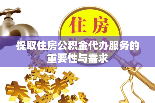 两江新区提取住房公积金代办服务的重要性与需求