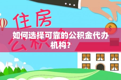 两江新区如何选择可靠的公积金代办机构？