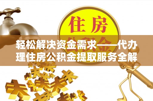 两江新区轻松解决资金需求——代办理住房公积金提取服务全解析
