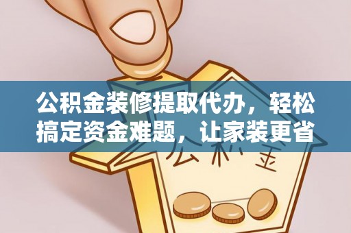 两江新区公积金装修提取代办，轻松搞定资金难题，让家装更省心