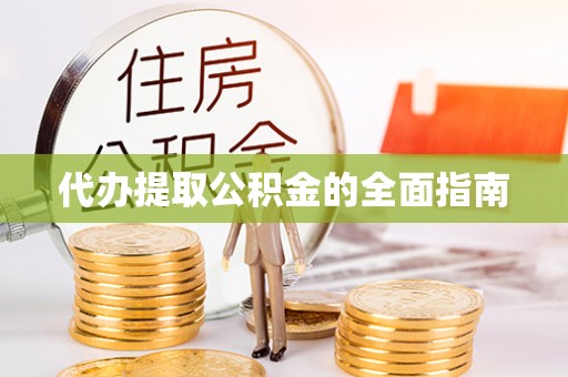 两江新区代办提取公积金的全面指南