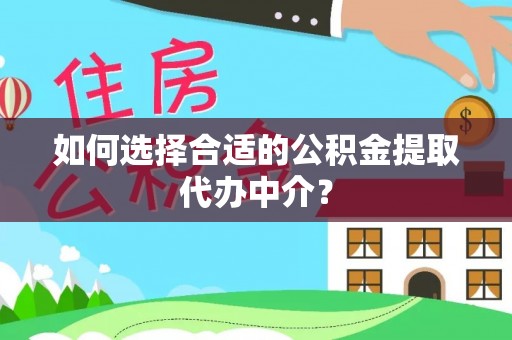 两江新区如何选择合适的公积金提取代办中介？