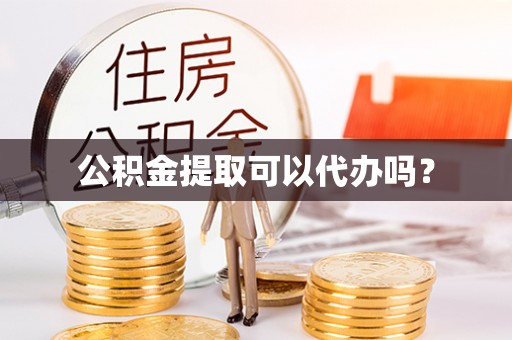 两江新区公积金提取可以代办吗？