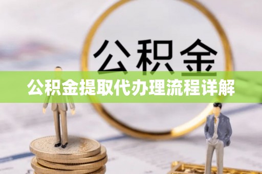 两江新区公积金提取代办理流程详解