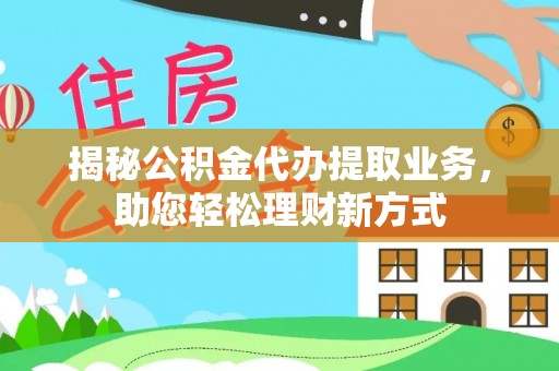 两江新区揭秘公积金代办提取业务，助您轻松理财新方式