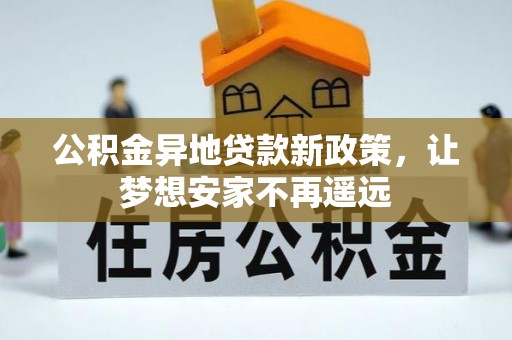 两江新区公积金异地贷款新政策，让梦想安家不再遥远