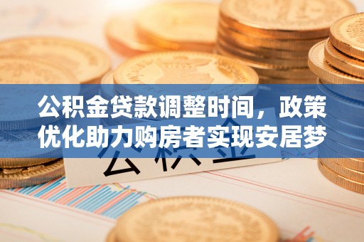 两江新区公积金贷款调整时间，政策优化助力购房者实现安居梦