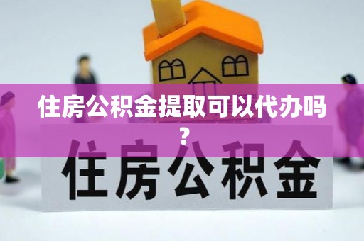 两江新区住房公积金提取可以代办吗？
