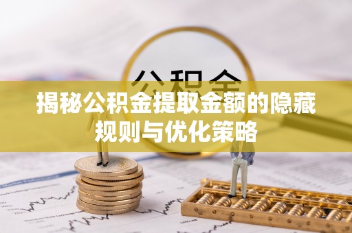 两江新区揭秘公积金提取金额的隐藏规则与优化策略