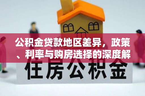 两江新区公积金贷款地区差异，政策、利率与购房选择的深度解析