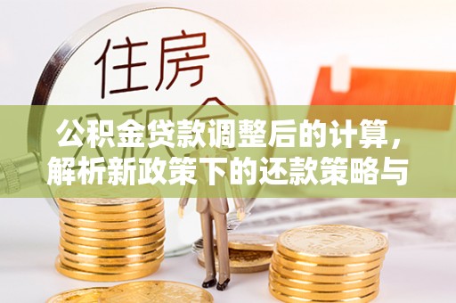两江新区公积金贷款调整后的计算，解析新政策下的还款策略与财务规划