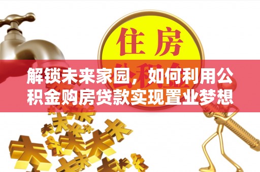 两江新区解锁未来家园，如何利用公积金购房贷款实现置业梦想