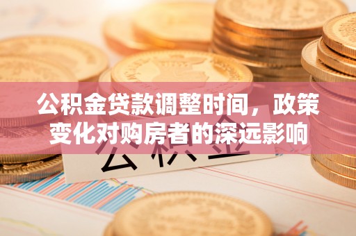 两江新区公积金贷款调整时间，政策变化对购房者的深远影响