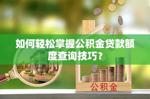 两江新区如何轻松掌握公积金贷款额度查询技巧？