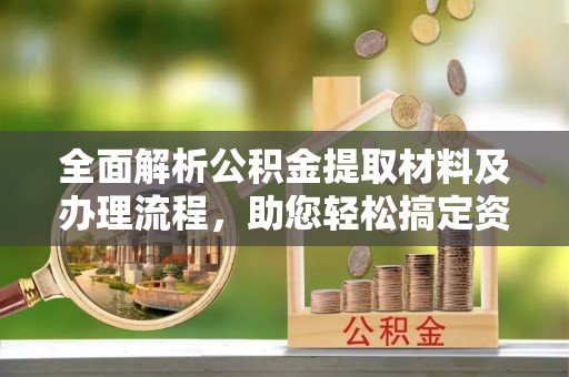 两江新区全面解析公积金提取材料及办理流程，助您轻松搞定资金提取