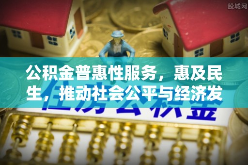 两江新区公积金普惠性服务，惠及民生，推动社会公平与经济发展的基石