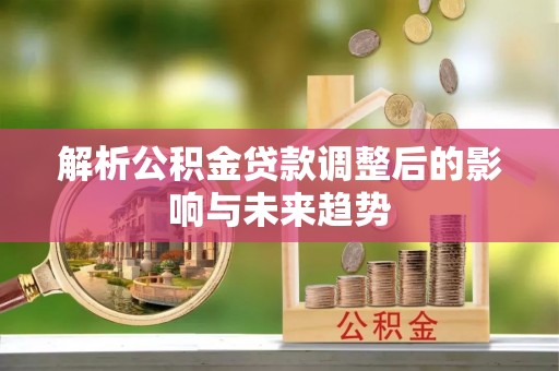 两江新区解析公积金贷款调整后的影响与未来趋势
