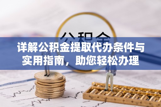 两江新区详解公积金提取代办条件与实用指南，助您轻松办理