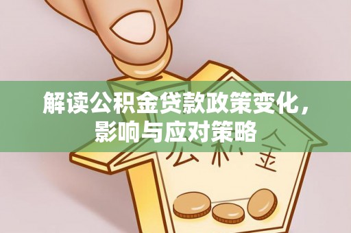 两江新区解读公积金贷款政策变化，影响与应对策略