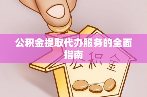 两江新区公积金提取代办服务的全面指南