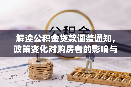 两江新区解读公积金贷款调整通知，政策变化对购房者的影响与应对策略