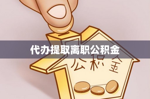 两江新区代办提取离职公积金