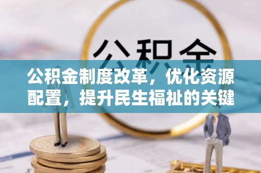 两江新区公积金制度改革，优化资源配置，提升民生福祉的关键一步