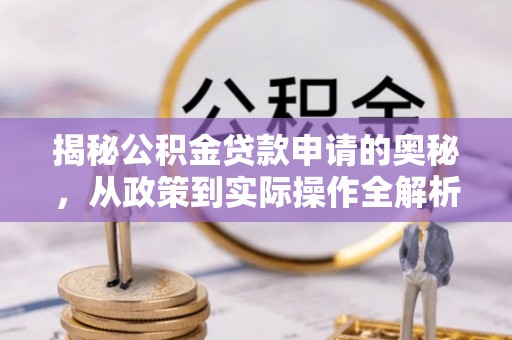 两江新区揭秘公积金贷款申请的奥秘，从政策到实际操作全解析