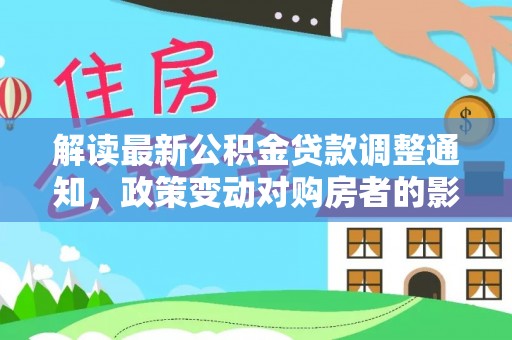 两江新区解读最新公积金贷款调整通知，政策变动对购房者的影响与应对策略