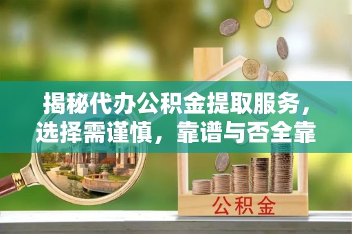 两江新区揭秘代办公积金提取服务，选择需谨慎，靠谱与否全靠这几点