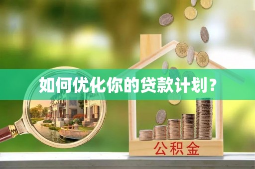 两江新区如何优化你的贷款计划？