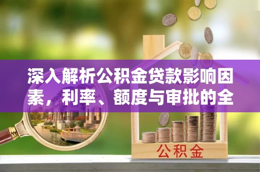 两江新区深入解析公积金贷款影响因素，利率、额度与审批的全面解读