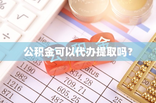 两江新区公积金可以代办提取吗？