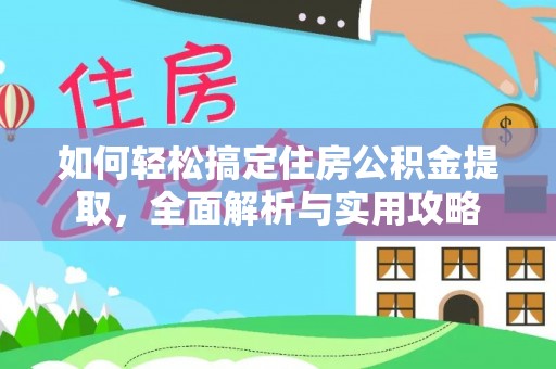 两江新区如何轻松搞定住房公积金提取，全面解析与实用攻略