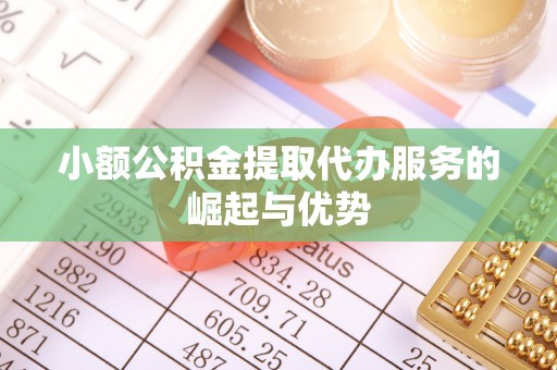 两江新区小额公积金提取代办服务的崛起与优势