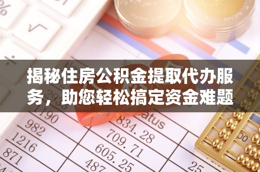两江新区揭秘住房公积金提取代办服务，助您轻松搞定资金难题