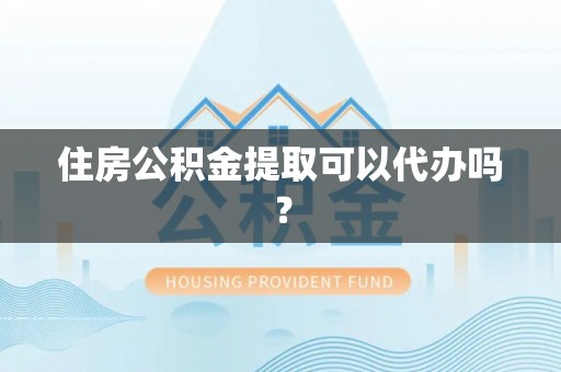 两江新区住房公积金提取可以代办吗？