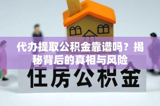 两江新区代办提取公积金靠谱吗？揭秘背后的真相与风险
