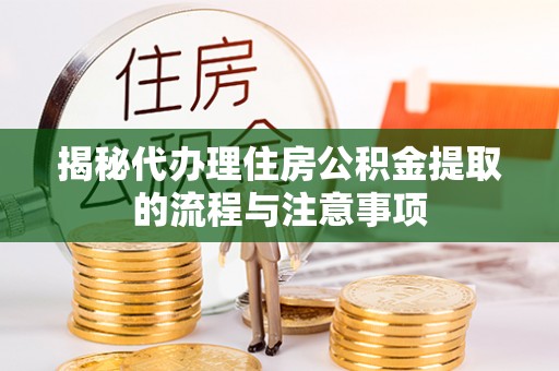 两江新区揭秘代办理住房公积金提取的流程与注意事项