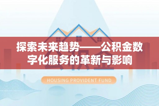 两江新区探索未来趋势——公积金数字化服务的革新与影响