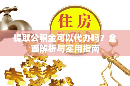 两江新区提取公积金可以代办吗？全面解析与实用指南