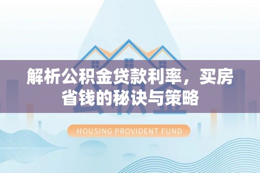 两江新区解析公积金贷款利率，买房省钱的秘诀与策略