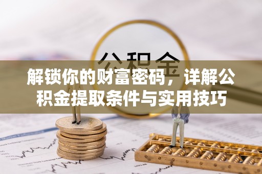 两江新区解锁你的财富密码，详解公积金提取条件与实用技巧