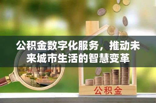 两江新区公积金数字化服务，推动未来城市生活的智慧变革