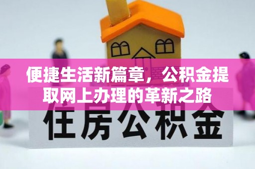 两江新区便捷生活新篇章，公积金提取网上办理的革新之路