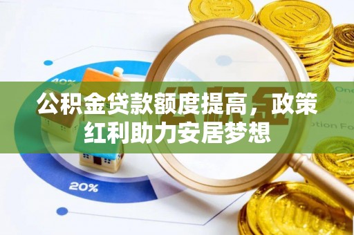 两江新区公积金贷款额度提高，政策红利助力安居梦想