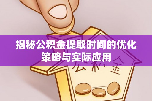 两江新区揭秘公积金提取时间的优化策略与实际应用