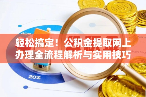 两江新区轻松搞定！公积金提取网上办理全流程解析与实用技巧